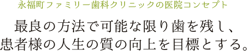 最良の方法で可能な限り歯を残し、患者様の人生の質の向上を目標とする。