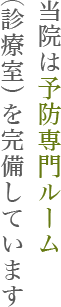 当院は予防専門ルーム（診療室）を完備しています